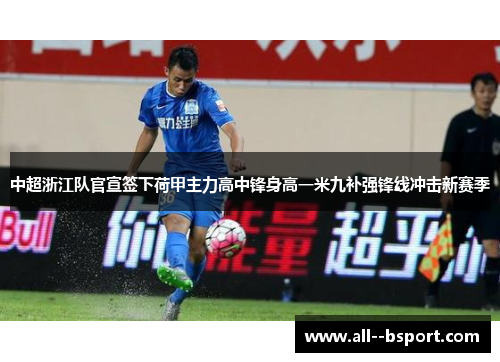 中超浙江队官宣签下荷甲主力高中锋身高一米九补强锋线冲击新赛季
