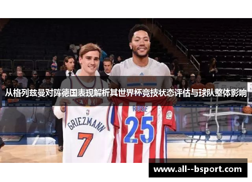 从格列兹曼对阵德国表现解析其世界杯竞技状态评估与球队整体影响