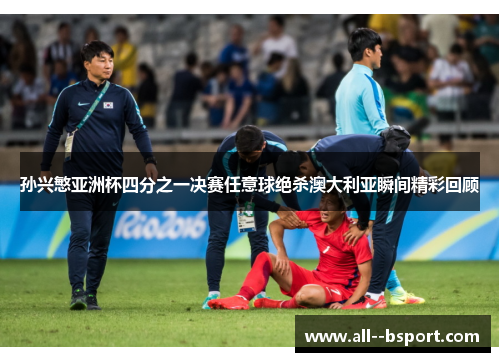 孙兴慜亚洲杯四分之一决赛任意球绝杀澳大利亚瞬间精彩回顾