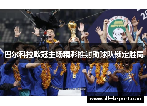 巴尔科拉欧冠主场精彩推射助球队锁定胜局