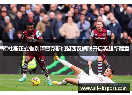 库杜斯正式告别阿贾克斯加盟西汉姆联开启英超新篇章