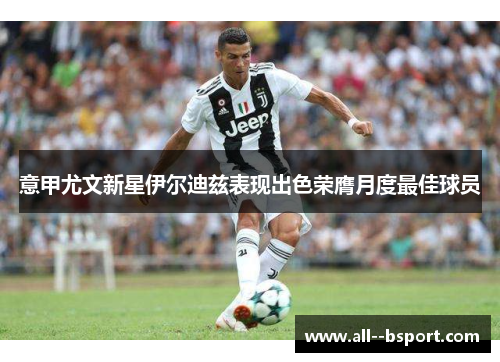 意甲尤文新星伊尔迪兹表现出色荣膺月度最佳球员