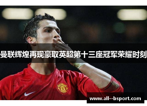 曼联辉煌再现豪取英超第十三座冠军荣耀时刻