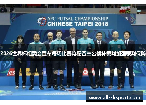 2026世界杯组委会宣布每场比赛将配备三名候补裁判加强裁判保障 2026世界杯组委会宣布每场比赛将配备三名候补裁判加强裁判保障