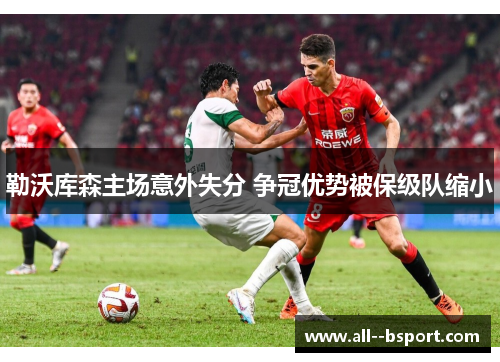 勒沃库森主场意外失分 争冠优势被保级队缩小