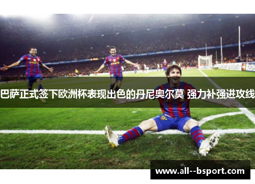 巴萨正式签下欧洲杯表现出色的丹尼奥尔莫 强力补强进攻线