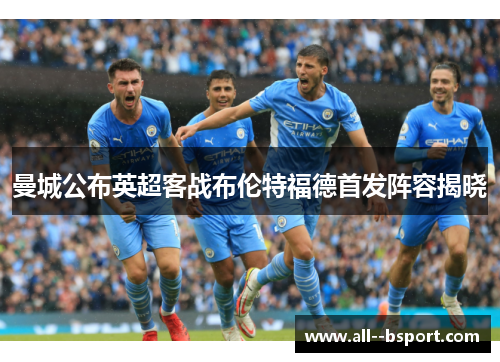 曼城公布英超客战布伦特福德首发阵容揭晓