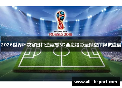 2026世界杯决赛日打造震撼3D全息投影呈现空前视觉盛宴 2026世界杯决赛日打造震撼3D全息投影呈现空前视觉盛宴