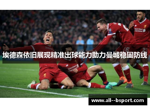 埃德森依旧展现精准出球能力助力曼城稳固防线
