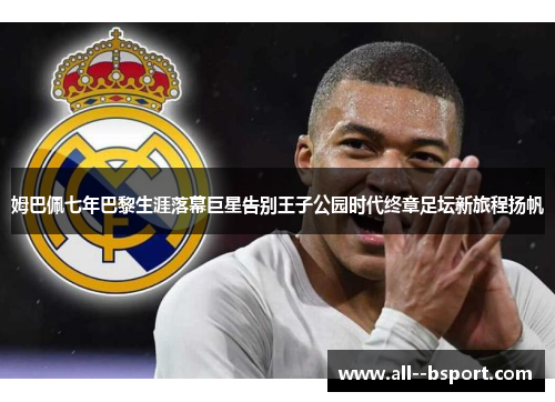 姆巴佩七年巴黎生涯落幕巨星告别王子公园时代终章足坛新旅程扬帆 姆巴佩七年巴黎生涯落幕巨星告别王子公园时代终章足坛新旅程扬帆