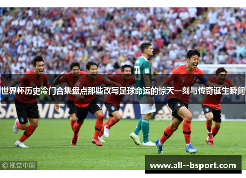 世界杯历史冷门合集盘点那些改写足球命运的惊天一刻与传奇诞生瞬间