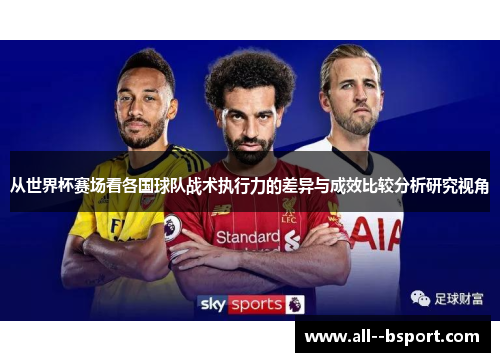 从世界杯赛场看各国球队战术执行力的差异与成效比较分析研究视角