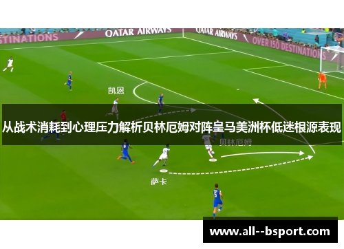 从战术消耗到心理压力解析贝林厄姆对阵皇马美洲杯低迷根源表现 从战术消耗到心理压力解析贝林厄姆对阵皇马美洲杯低迷根源表现