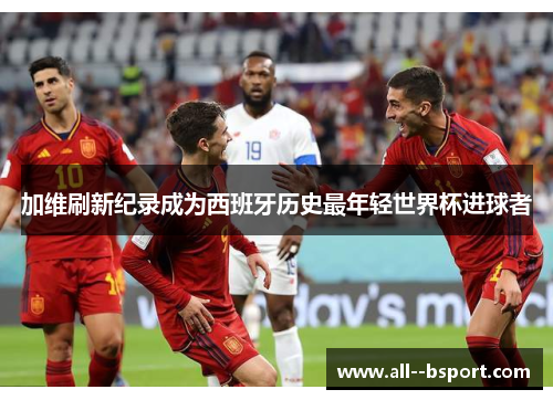 加维刷新纪录成为西班牙历史最年轻世界杯进球者