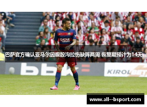 巴萨官方确认亚马尔因腹股沟拉伤缺阵两周 恢复期预计为14天