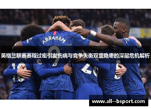 英格兰联赛赛程过密引发伤病与竞争失衡双重隐患的深层危机解析 英格兰联赛赛程过密引发伤病与竞争失衡双重隐患的深层危机解析